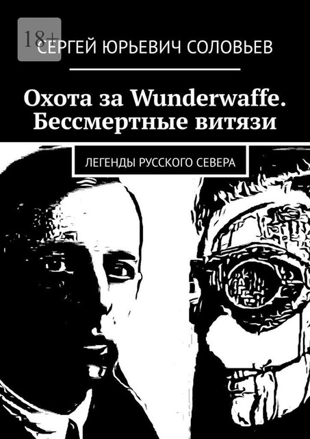 Охота за Wunderwaffe. Бессмертные витязи. Легенды Русского Севера, Сергей Соловьев