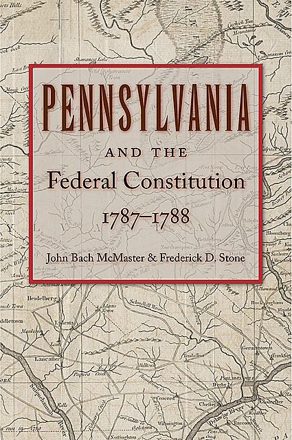 Pennsylvania and the Federal Constitution, 1787–1788, John Bach McMaster, Frederick Stone