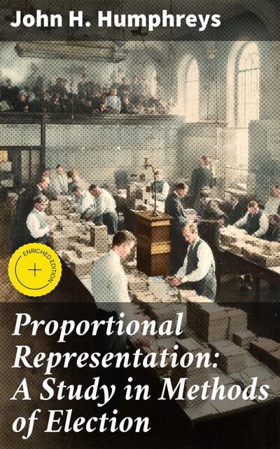 Proportional Representation: A Study in Methods of Election, John H. Humphreys
