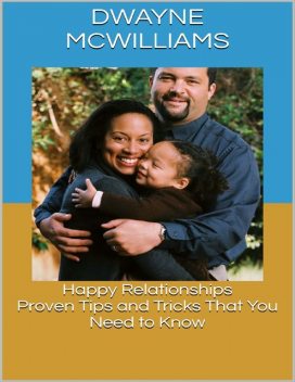 Happy Relationships: Proven Tips and Tricks That You Need to Know, Dwayne McWilliams