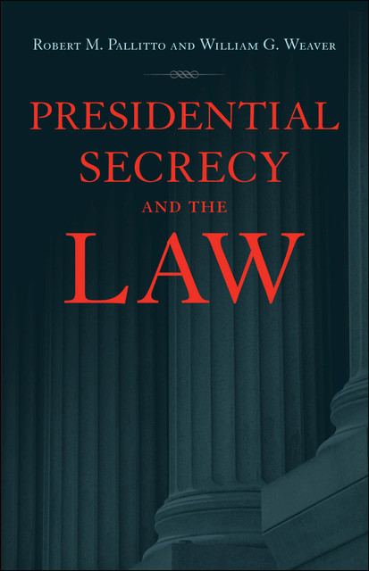 Presidential Secrecy and the Law, William Weaver, Robert M. Pallitto