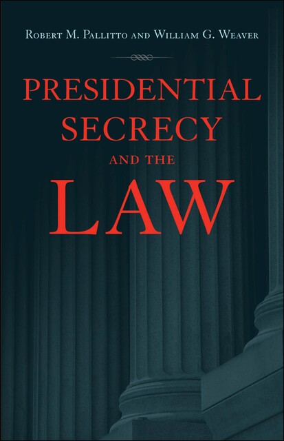 Presidential Secrecy and the Law, William Weaver, Robert M. Pallitto