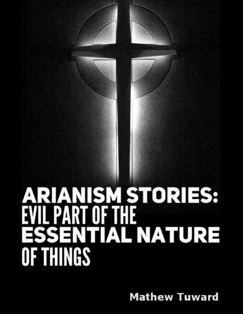 Arianism Stories: Evil Part of the Essential Nature of Things, Mathew Tuward