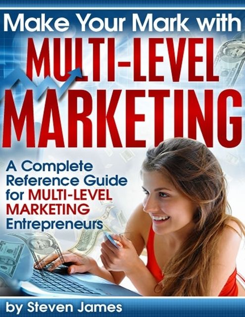 Make Your Mark With Multi-Level Marketing – A Complete Reference Guide for Multi-Level Marketing Entrepreneurs, Steven James
