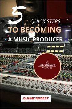 5 Quick Steps to Becoming a Music Producer, Elvine Robert