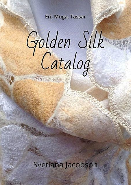 Golden Silk Catalog. Eri, Muga, Tassar, Svetlana Jacobson