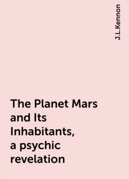 The Planet Mars and Its Inhabitants, a psychic revelation, J.L.Kennon