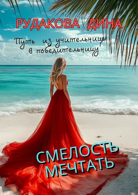 Смелость мечтать. Путь из учительницы в победительницу, Дина Рудакова