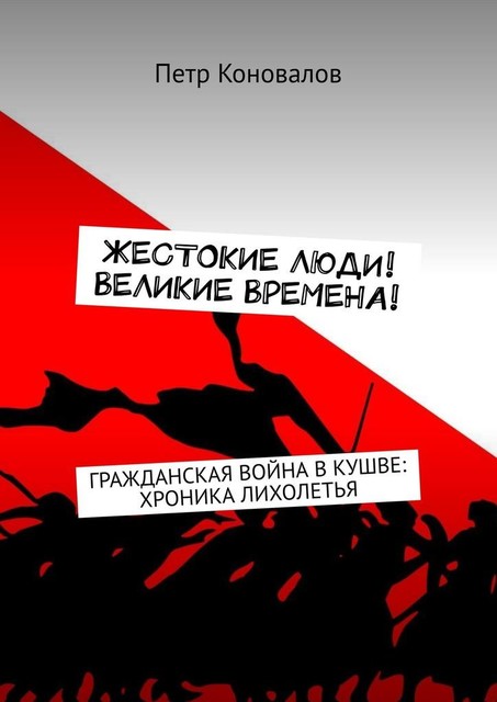 Жестокие люди! Великие времена!. Гражданская война в Кушве: хроника лихолетья, Петр Коновалов