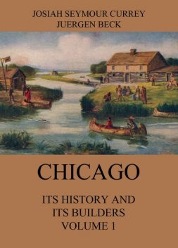 Chicago: Its History and its Builders, Volume 1, Josiah Seymour Currey