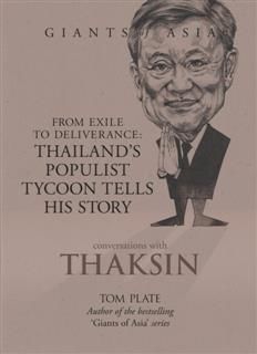 Giants of Asia: Conversations with Thaksin. From Exile to Deliverance: Thailand’s Populist Tycoon Tells His Story, Tom Plate