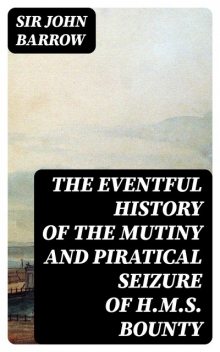 The eventful History of the Mutiny and Piratical Seizure of H.M.S. Bounty, Sir John Barrow