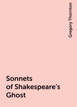 Sonnets of Shakespeare's Ghost, Gregory Thornton