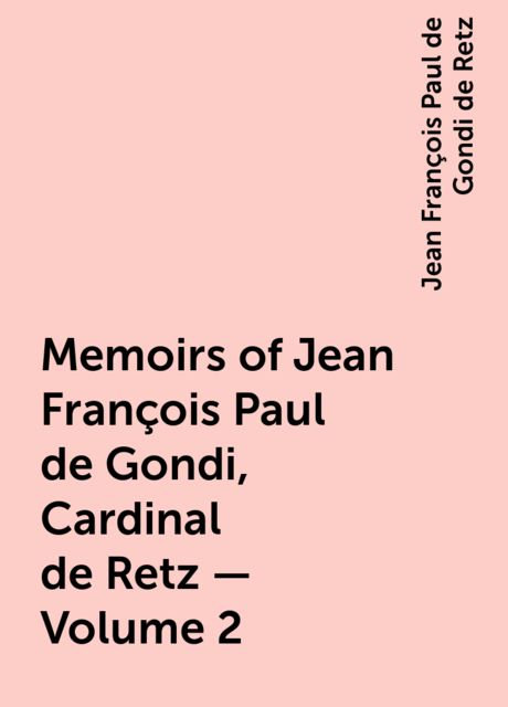 Memoirs of Jean François Paul de Gondi, Cardinal de Retz — Volume 2, Jean François Paul de Gondi de Retz