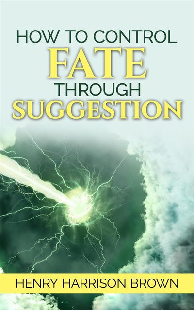 How to Control Fate Through Suggestion, Henry Harrison Brown