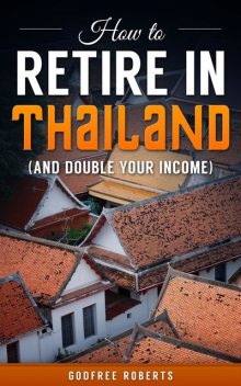 How to Retire In Thailand and Double Your Income, Godfree Roberts