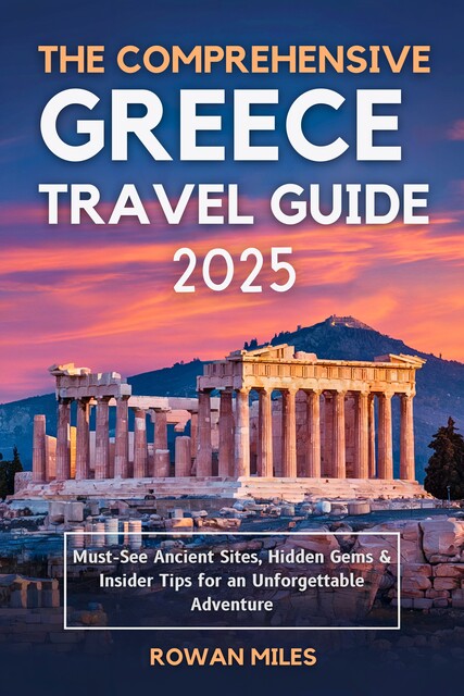 The Comprehensive Greece Travel Guide 2025, Rowan Miles