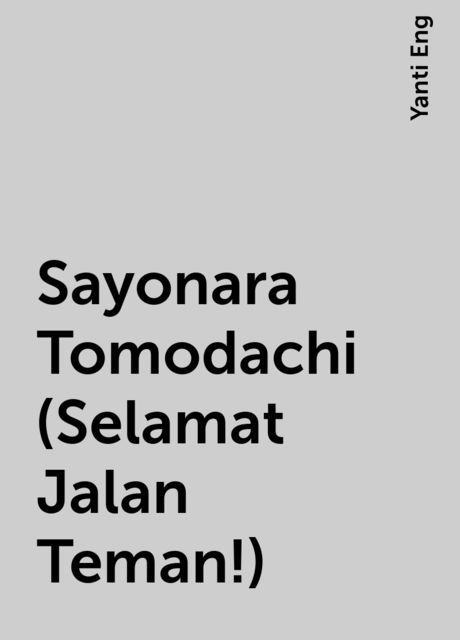 Sayonara Tomodachi (Selamat Jalan Teman!), Yanti Eng