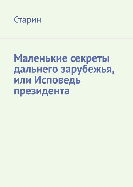 Маленькие секреты дальнего зарубежья, или Исповедь президента, Старин