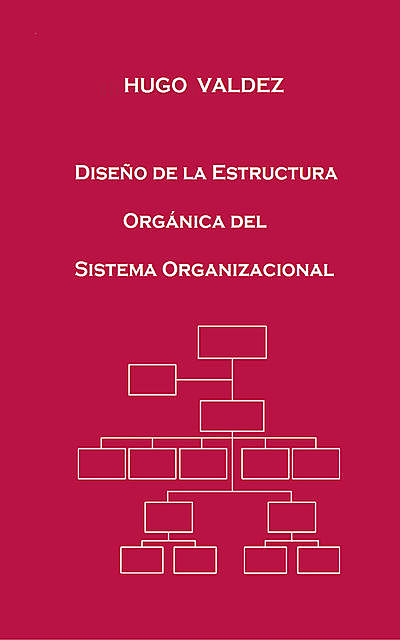 Diseño de la Estructura Orgánica del Sistema Organizacional, Hugo Valdez