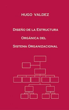 Diseño de la Estructura Orgánica del Sistema Organizacional, Hugo Valdez
