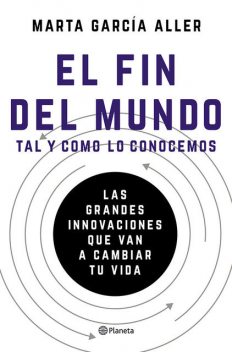 El fin del mundo tal y como lo conocemos: Las grandes innovaciones que van a cambiar tu vida (Spanish Edition), Marta García Aller