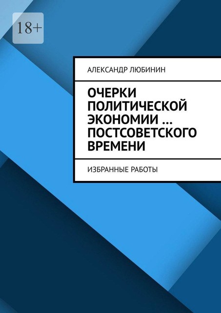 Очерки политической экономии …постсоветского времени. Избранные работы, Александр Любинин