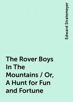 The Rover Boys In The Mountains / Or, A Hunt for Fun and Fortune, Edward Stratemeyer