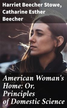 American Woman's Home: Or, Principles of Domestic Science, Harriet Beecher Stowe, Catharine Esther Beecher
