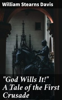 “God Wills It!” A Tale of the First Crusade, William Stearns Davis