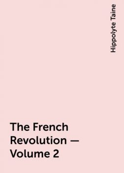 The French Revolution - Volume 2, Hippolyte Taine