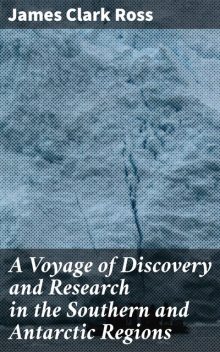 A Voyage of Discovery and Research in the Southern and Antarctic Regions, James Ross