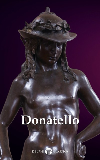 Delphi Complete Works of Donatello (Illustrated) (Delphi Masters of Art Book 44), Peter Russell, Donatello