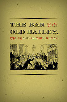 The Bar and the Old Bailey, 1750-1850, Allyson N. May