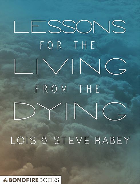 Lessons for the Living from the Dying, Steve Rabey, Lois Rabey