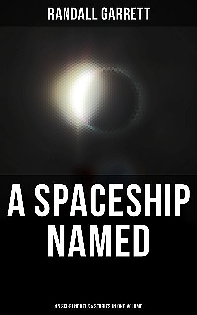 A Spaceship Named: 45 Sci-Fi Novels & Stories in One Volume, Randall Garrett