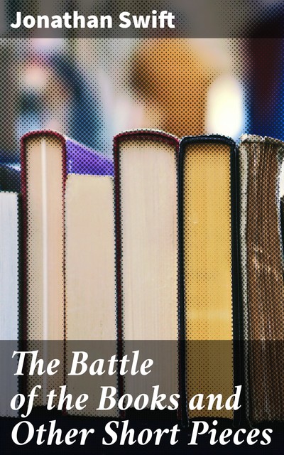 The Battle of the Books and Other Short Pieces, Jonathan Swift
