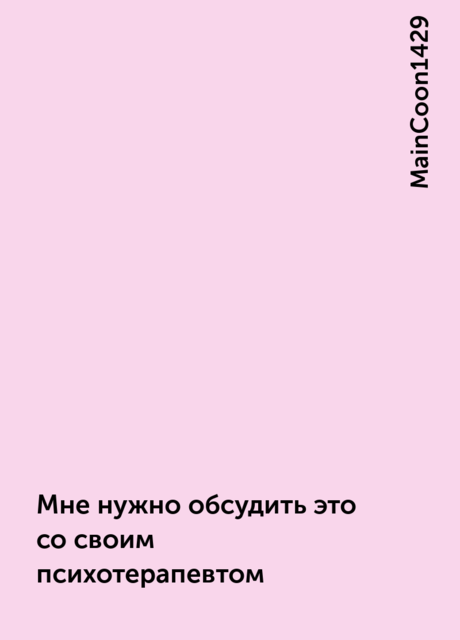 Мне нужно обсудить это со своим психотерапевтом, MainCoon1429