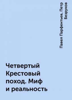 Четвертый Крестовый поход. Миф и реальность, Павел Парфентьев, Петр Безруков