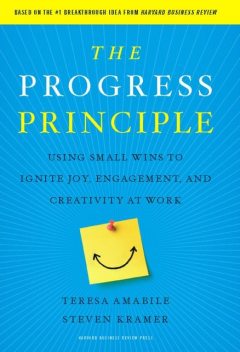 The Progress Principle: Using Small Wins to Ignite Joy, Engagement, and Creativity at Work, Teresa Amabile