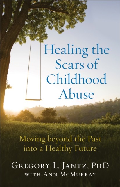 Healing the Scars of Childhood Abuse, Gregory L.Jantz
