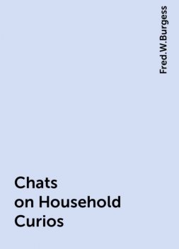 Chats on Household Curios, Fred.W.Burgess