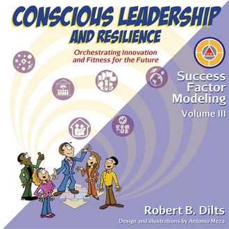 Success Factor Modeling Volume III: Conscious Leadership and Resilience, Robert Dilts