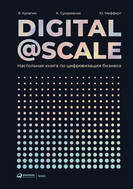 DIGITAL@SCALE. Настольная книга по цифровизации бизнеса, Александр Сухаревски, Владимир Кулагин, Юрген Мефферт