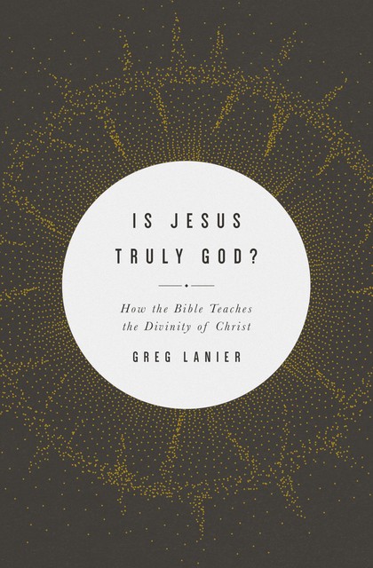 Is Jesus Truly God, Greg Lanier