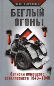 Беглый огонь! Записки немецкого артиллериста 1940-1945, Вильгельм Липпих