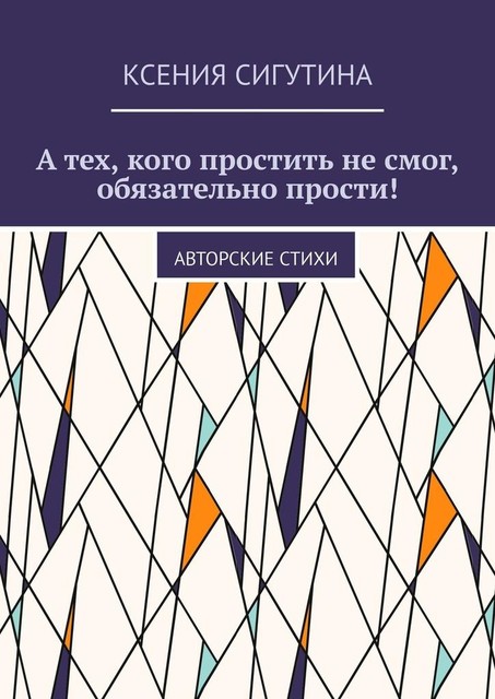 А тех, кого простить не смог, обязательно прости!. Авторские стихи, Ксения Сигутина