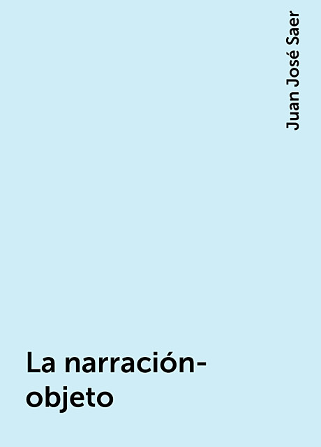 La narración-objeto, Juan José Saer