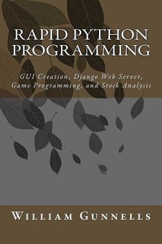 Rapid Python Programming: GUI Creation, Django Web Server, Game Programming, and Stock Analysis, William Gunnells