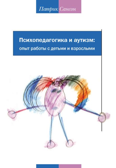 Психопедагогика и аутизм. Опыт работы с детьми и взрослыми, Патрик Сансон